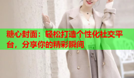 糖心封面：轻松打造个性化社交平台，分享你的精彩瞬间
