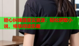 糖心纠缠百度云资源：轻松获取小说，畅享阅读乐趣
