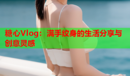 糖心Vlog：满手纹身的生活分享与创意灵感