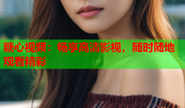 糖心视频：畅享高清影视，随时随地观看精彩