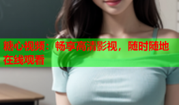 糖心视频：畅享高清影视，随时随地在线观看