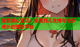 探索糖心宝贝：全面育儿支持与快乐成长的理想平台