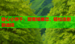 糖心小饼干：甜蜜姐弟恋，轻松追剧新选择