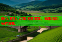 糖心视频：甜蜜视觉盛宴，无限精彩等你发现