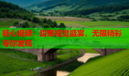 糖心视频：甜蜜视觉盛宴，无限精彩等你发现