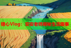 糖心Vlog：安安老师揭秘生活趣事