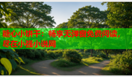 糖心小饼干：畅享无弹窗免费阅读，尽在小强小说网