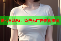糖心VLOG：免费无广告影视神器