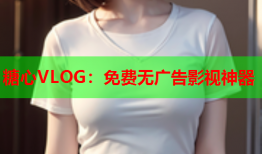 糖心VLOG：免费无广告影视神器