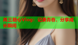 高三糖心Vlog：记录青春，分享成长瞬间