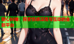 糖心纠缠：探索情感深度与互动的全新平台