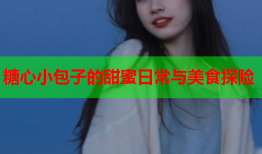 糖心小包子的甜蜜日常与美食探险