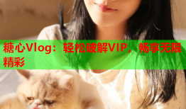 糖心Vlog：轻松破解VIP，畅享无限精彩