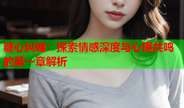 糖心纠缠：探索情感深度与心理共鸣的第一章解析