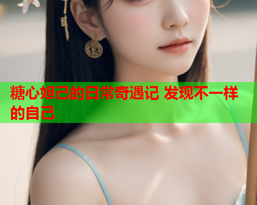 糖心妲己的日常奇遇记 发现不一样的自己