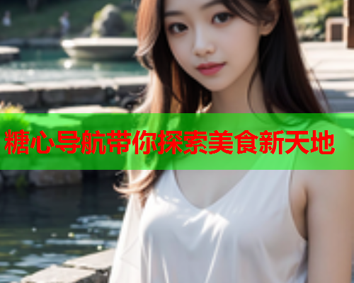糖心导航带你探索美食新天地
