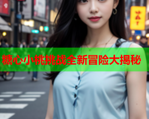 糖心小桃挑战全新冒险大揭秘