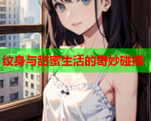 纹身与甜蜜生活的奇妙碰撞