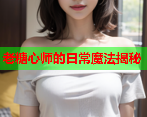 老糖心师的日常魔法揭秘