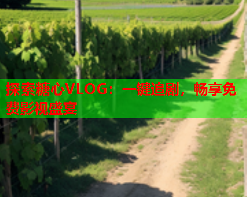 探索糖心VLOG：一键追剧，畅享免费影视盛宴