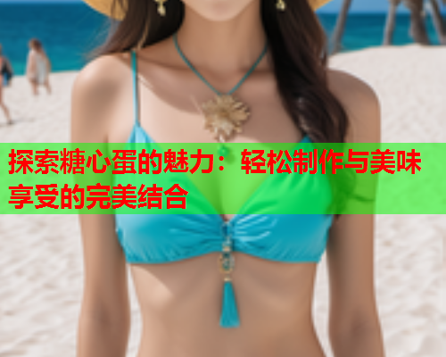 探索糖心蛋的魅力：轻松制作与美味享受的完美结合
