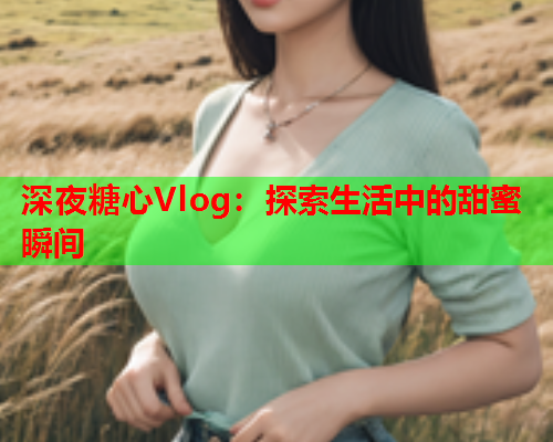 深夜糖心Vlog：探索生活中的甜蜜瞬间