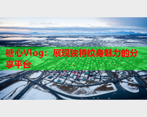 糖心Vlog：展现独特纹身魅力的分享平台