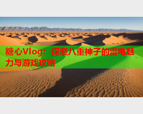 糖心Vlog：探索八重神子的雷电魅力与游戏攻略