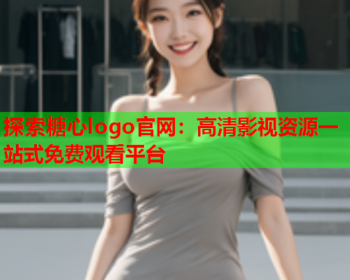探索糖心logo官网：高清影视资源一站式免费观看平台