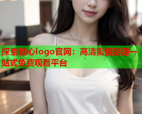 探索糖心logo官网：高清影视资源一站式免费观看平台