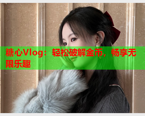 糖心Vlog：轻松破解金币，畅享无限乐趣