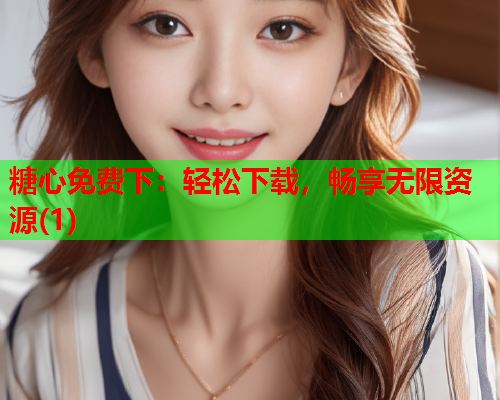 糖心免费下：轻松下载，畅享无限资源(1)