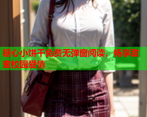 糖心小饼干免费无弹窗阅读，畅享甜蜜校园爱情