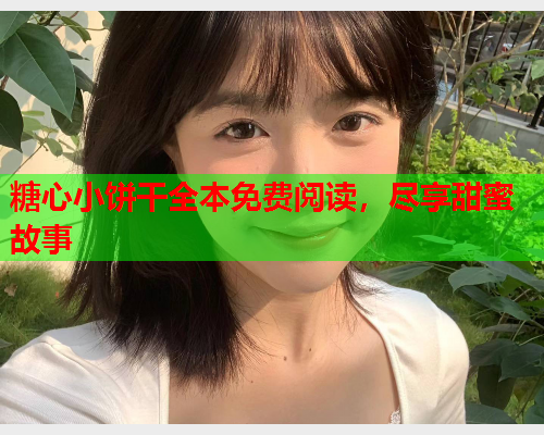 糖心小饼干全本免费阅读，尽享甜蜜故事