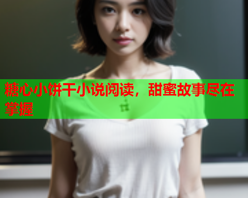 糖心小饼干小说阅读，甜蜜故事尽在掌握
