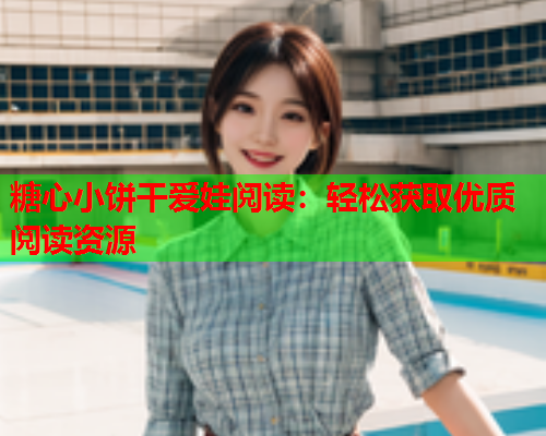 糖心小饼干爱娃阅读：轻松获取优质阅读资源