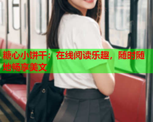 糖心小饼干：在线阅读乐趣，随时随地畅享美文