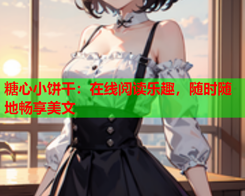 糖心小饼干：在线阅读乐趣，随时随地畅享美文