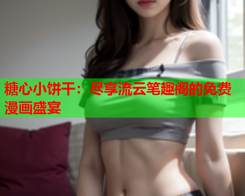 糖心小饼干：尽享流云笔趣阁的免费漫画盛宴