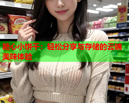 糖心小饼干：轻松分享与存储的云端美味体验