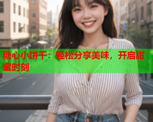 糖心小饼干：轻松分享美味，开启甜蜜时刻