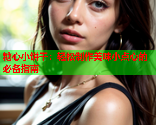 糖心小饼干：轻松制作美味小点心的必备指南