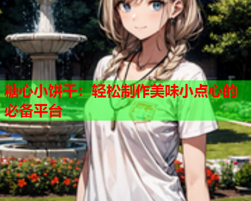 糖心小饼干：轻松制作美味小点心的必备平台