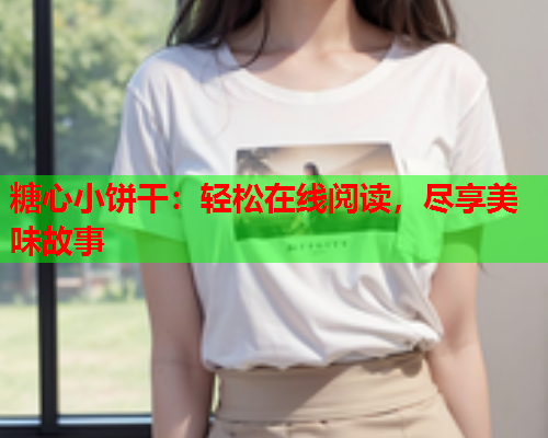 糖心小饼干：轻松在线阅读，尽享美味故事