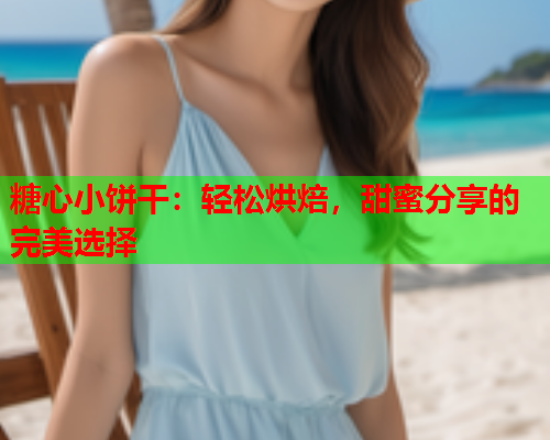 糖心小饼干：轻松烘焙，甜蜜分享的完美选择