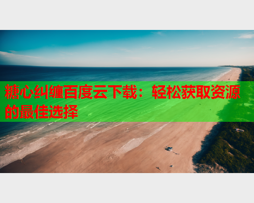 糖心纠缠百度云下载：轻松获取资源的最佳选择