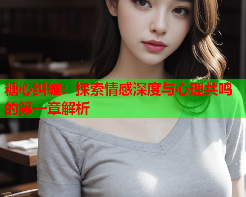 糖心纠缠：探索情感深度与心理共鸣的第一章解析
