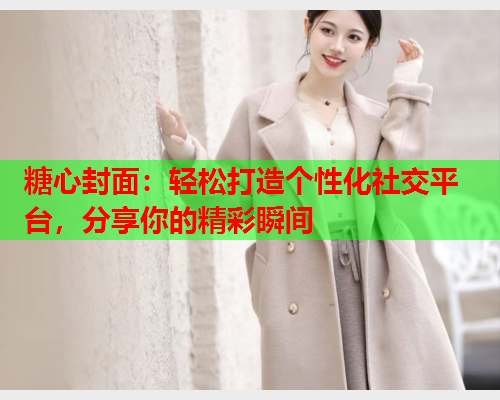 糖心封面：轻松打造个性化社交平台，分享你的精彩瞬间