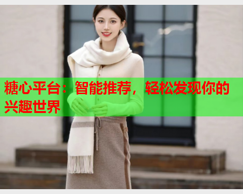 糖心平台：智能推荐，轻松发现你的兴趣世界