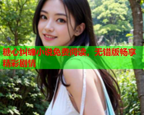糖心纠缠小说免费阅读，无错版畅享精彩剧情